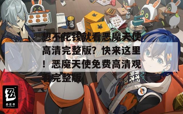 想不花钱就看恶魔天使高清完整版？快来这里！恶魔天使免费高清观看完整版