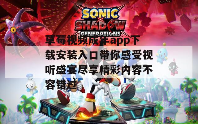 草莓视频成年app下载安装入口带你感受视听盛宴尽享精彩内容不容错过