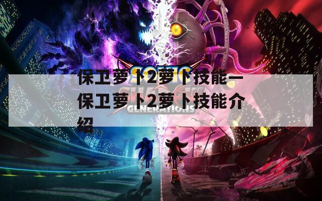 保卫萝卜2萝卜技能—保卫萝卜2萝卜技能介绍