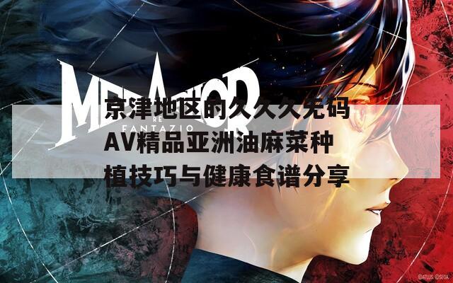 京津地区的久久久无码AV精品亚洲油麻菜种植技巧与健康食谱分享
