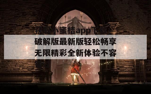 获取小蜜桔app下载破解版最新版轻松畅享无限精彩全新体验不容错过