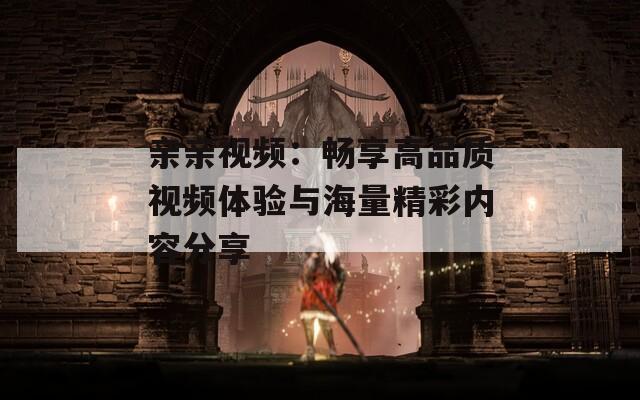 亲亲视频：畅享高品质视频体验与海量精彩内容分享