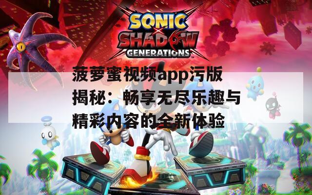 菠萝蜜视频app污版揭秘：畅享无尽乐趣与精彩内容的全新体验