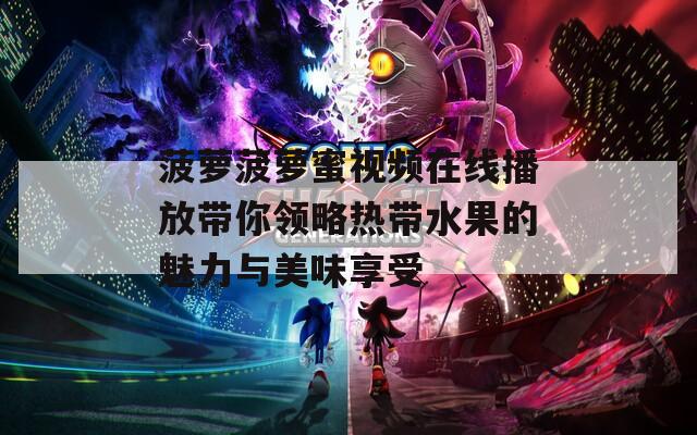 菠萝菠萝蜜视频在线播放带你领略热带水果的魅力与美味享受
