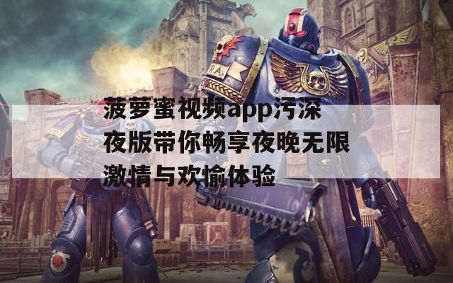 菠萝蜜视频app污深夜版带你畅享夜晚无限激情与欢愉体验