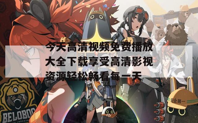 今天高清视频免费播放大全下载享受高清影视资源轻松畅看每一天