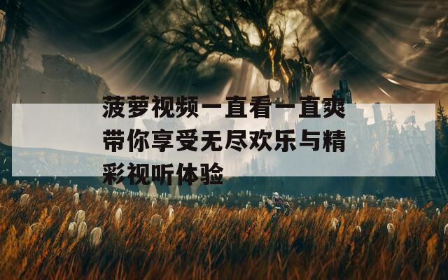 菠萝视频一直看一直爽带你享受无尽欢乐与精彩视听体验
