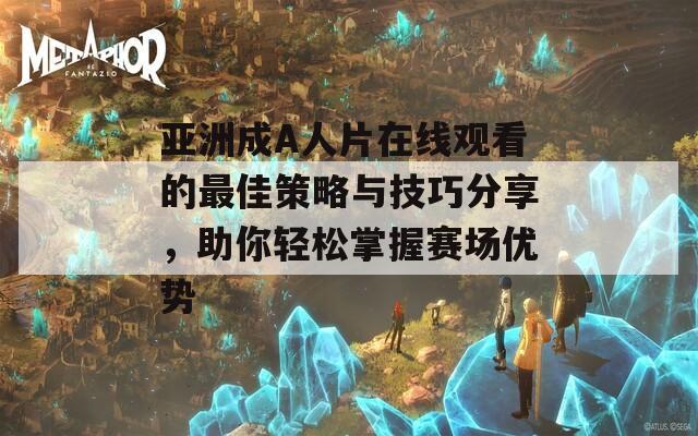 亚洲成A人片在线观看的最佳策略与技巧分享，助你轻松掌握赛场优势