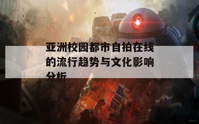 亚洲校园都市自拍在线的流行趋势与文化影响分析