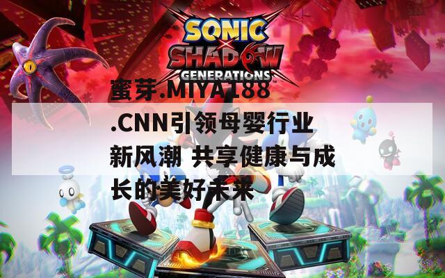 蜜芽.MIYA188.CNN引领母婴行业新风潮 共享健康与成长的美好未来