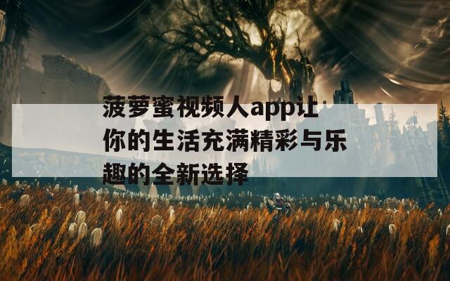 菠萝蜜视频人app让你的生活充满精彩与乐趣的全新选择