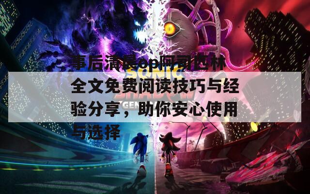事后清晨op阿司匹林全文免费阅读技巧与经验分享，助你安心使用与选择