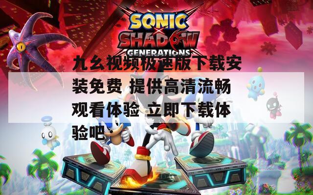 九幺视频极速版下载安装免费 提供高清流畅观看体验 立即下载体验吧