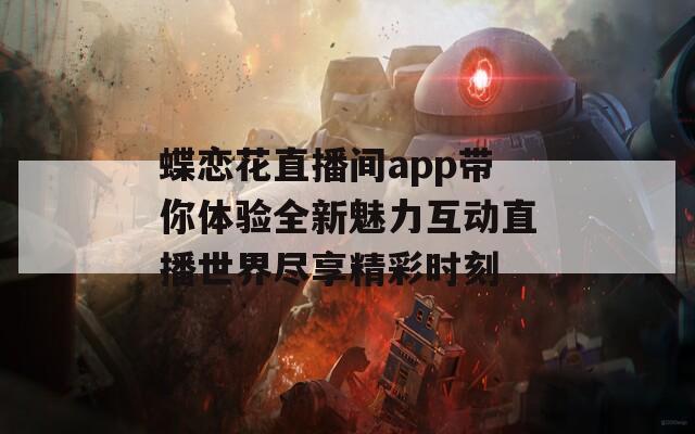 蝶恋花直播间app带你体验全新魅力互动直播世界尽享精彩时刻