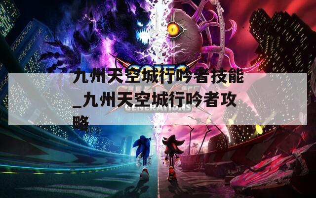 九州天空城行吟者技能_九州天空城行吟者攻略