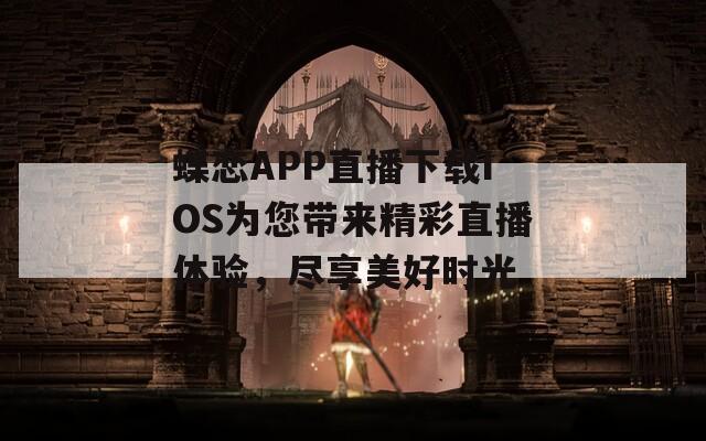蝶恋APP直播下载IOS为您带来精彩直播体验，尽享美好时光
