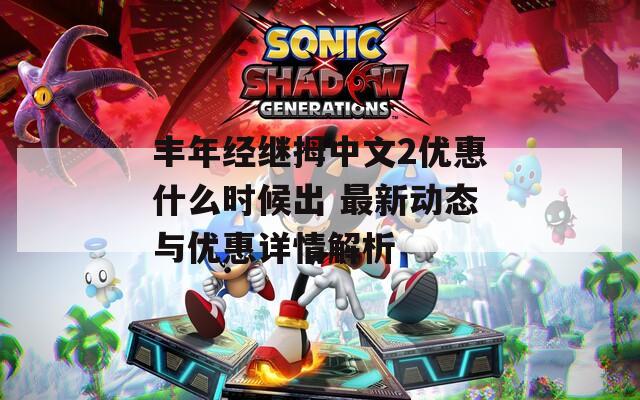 丰年经继拇中文2优惠什么时候出 最新动态与优惠详情解析