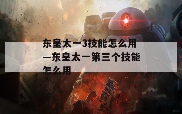 东皇太一3技能怎么用—东皇太一第三个技能怎么用