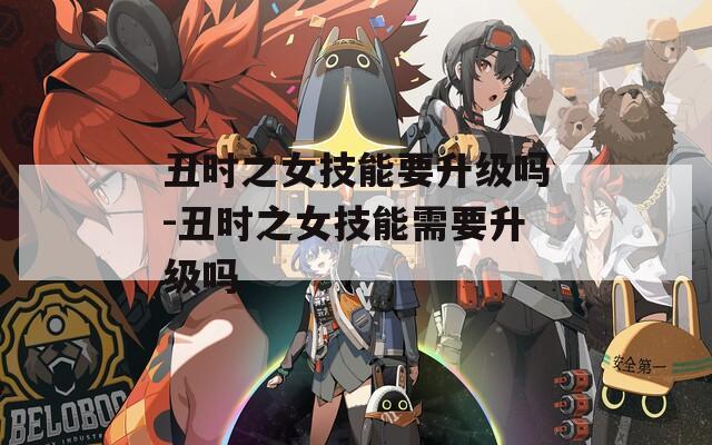 丑时之女技能要升级吗-丑时之女技能需要升级吗