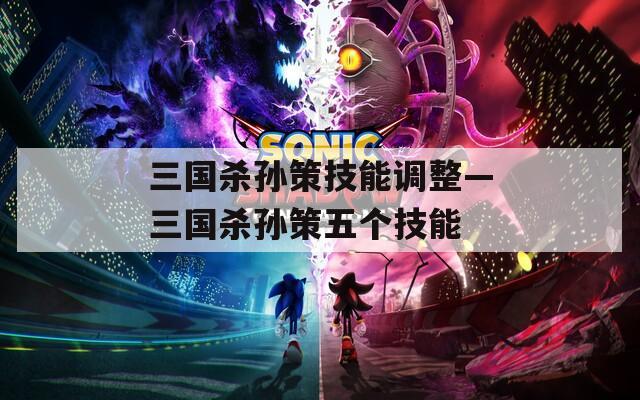 三国杀孙策技能调整—三国杀孙策五个技能