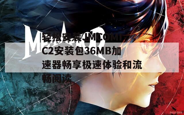 轻松安装JMCOMIC2安装包36MB加速器畅享极速体验和流畅阅读