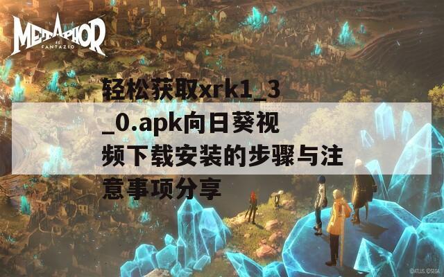 轻松获取xrk1_3_0.apk向日葵视频下载安装的步骤与注意事项分享