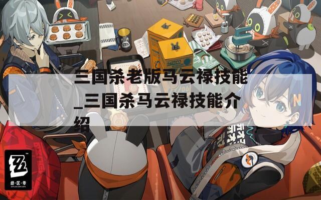 三国杀老版马云禄技能_三国杀马云禄技能介绍