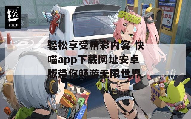 轻松享受精彩内容 快喵app下载网址安卓版带你畅游无限世界