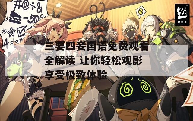 三要四妾国语免费观看全解读 让你轻松观影享受极致体验