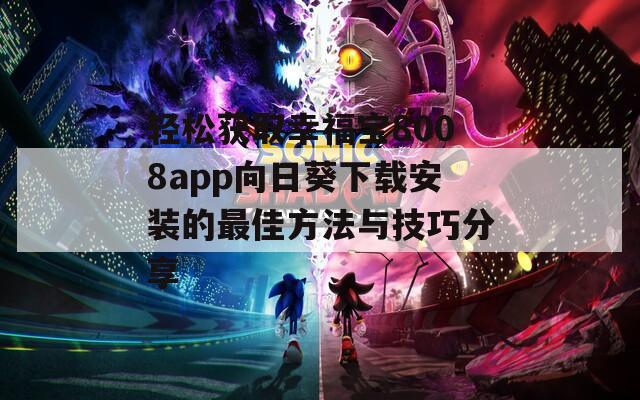 轻松获取幸福宝8008app向日葵下载安装的最佳方法与技巧分享