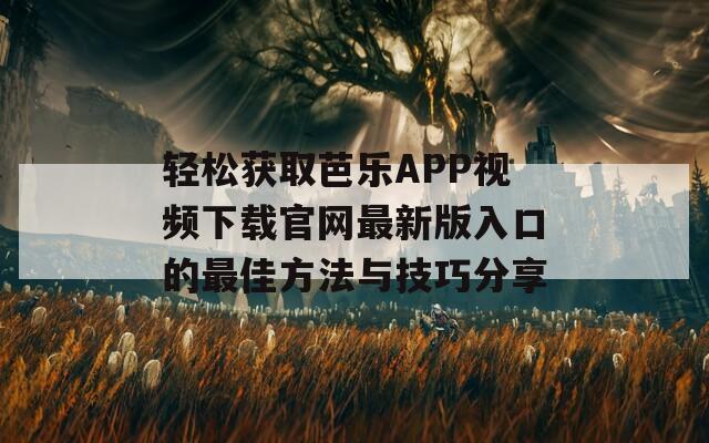 轻松获取芭乐APP视频下载官网最新版入口的最佳方法与技巧分享