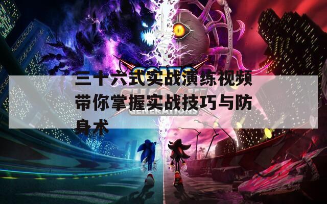 三十六式实战演练视频带你掌握实战技巧与防身术