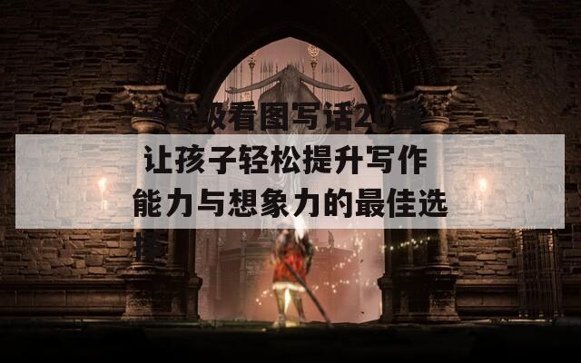 一年级看图写话20篇 让孩子轻松提升写作能力与想象力的最佳选择
