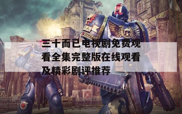 三十而已电视剧免费观看全集完整版在线观看及精彩剧评推荐