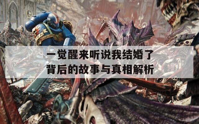 一觉醒来听说我结婚了背后的故事与真相解析