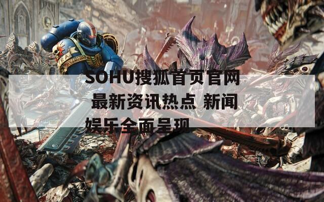 SOHU搜狐首页官网 最新资讯热点 新闻娱乐全面呈现