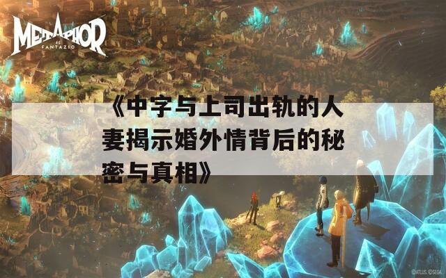 《中字与上司出轨的人妻揭示婚外情背后的秘密与真相》