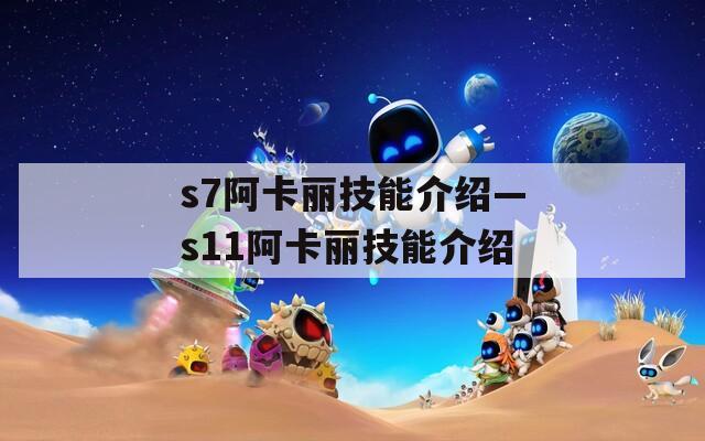 s7阿卡丽技能介绍—s11阿卡丽技能介绍