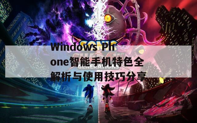 Windows Phone智能手机特色全解析与使用技巧分享