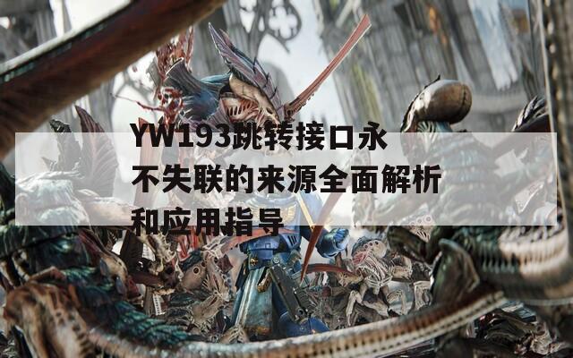 YW193跳转接口永不失联的来源全面解析和应用指导