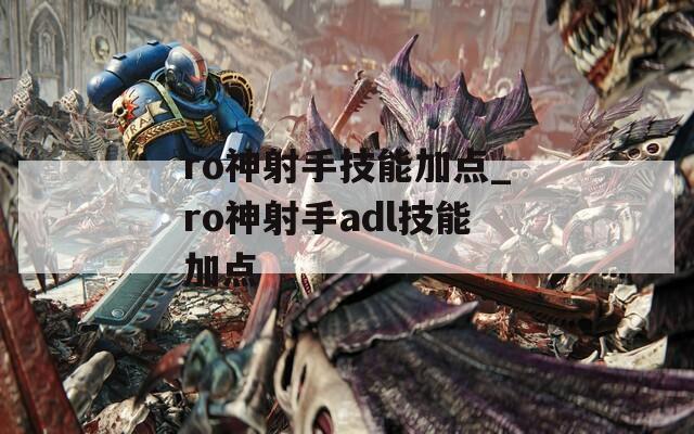 ro神射手技能加点_ro神射手adl技能加点