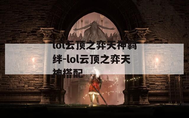 lol云顶之弈天神羁绊-lol云顶之弈天神搭配