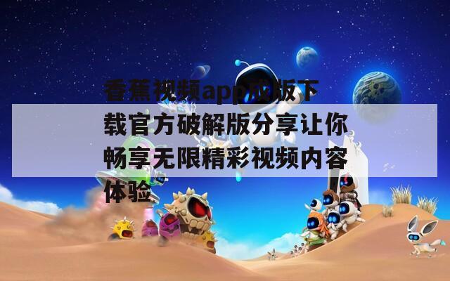 香蕉视频app成版下载官方破解版分享让你畅享无限精彩视频内容体验