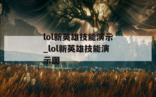 lol新英雄技能演示_lol新英雄技能演示图