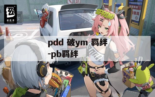pdd 破ym 羁绊-pb羁绊