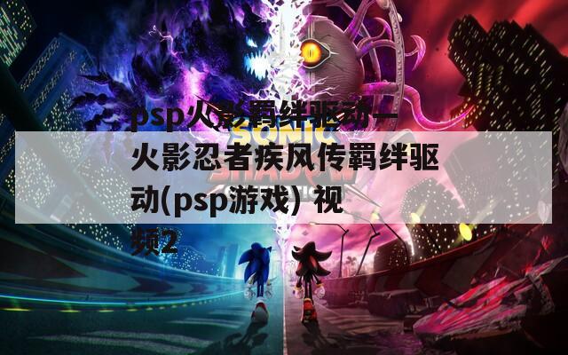 psp火影羁绊驱动—火影忍者疾风传羁绊驱动(psp游戏) 视频2