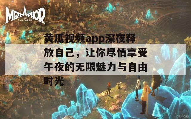 黄瓜视频app深夜释放自己，让你尽情享受午夜的无限魅力与自由时光