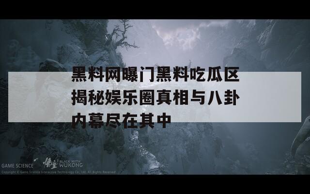黑料网曝门黑料吃瓜区揭秘娱乐圈真相与八卦内幕尽在其中