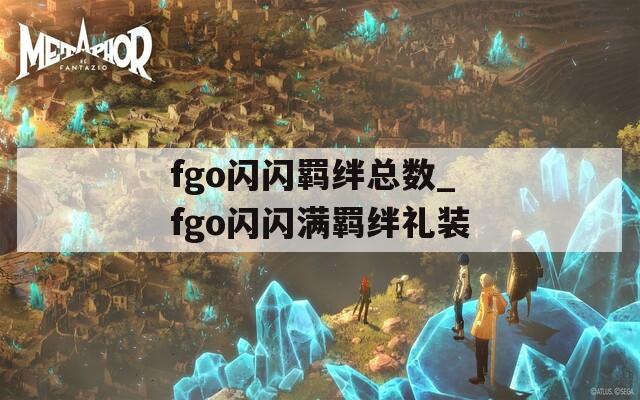 fgo闪闪羁绊总数_fgo闪闪满羁绊礼装