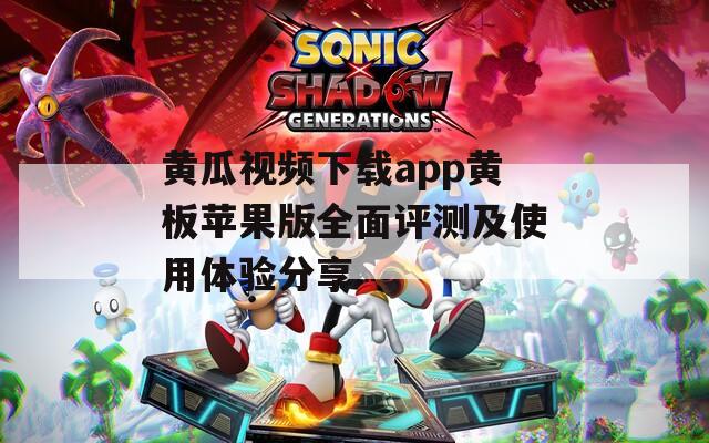 黄瓜视频下载app黄板苹果版全面评测及使用体验分享
